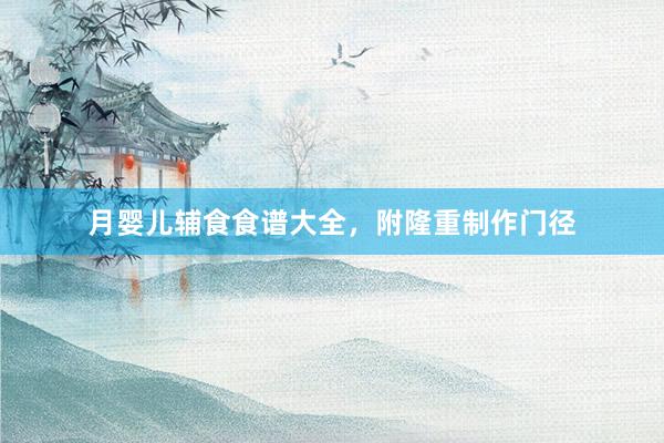 月婴儿辅食食谱大全，附隆重制作门径