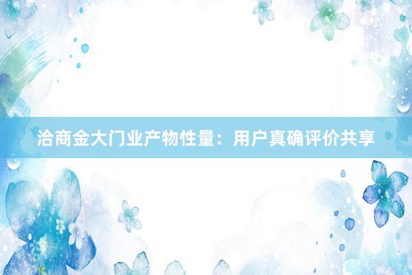 洽商金大门业产物性量：用户真确评价共享
