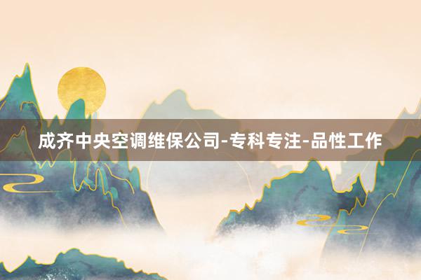 成齐中央空调维保公司-专科专注-品性工作