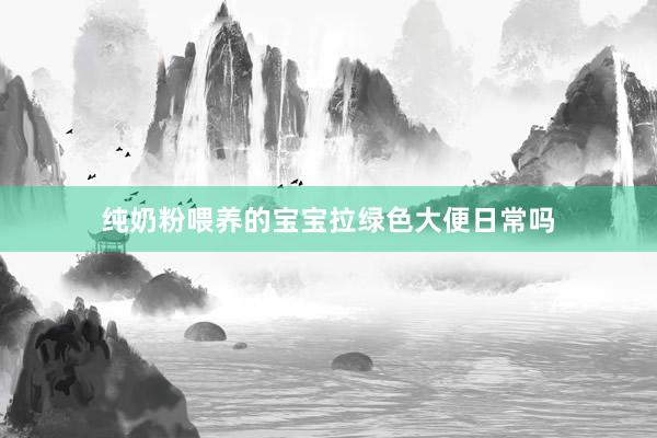 纯奶粉喂养的宝宝拉绿色大便日常吗