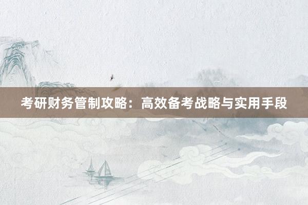 考研财务管制攻略：高效备考战略与实用手段