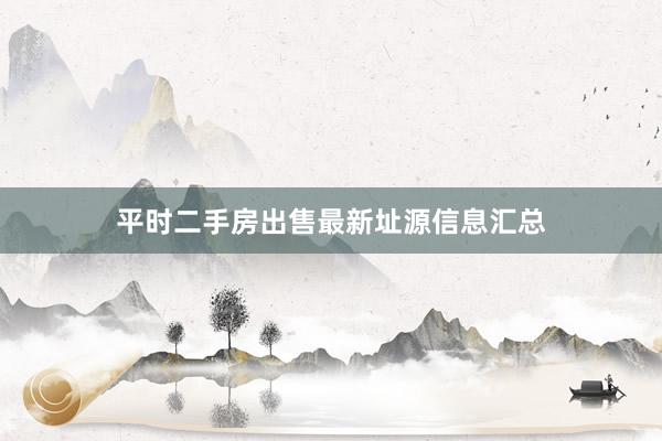 平时二手房出售最新址源信息汇总