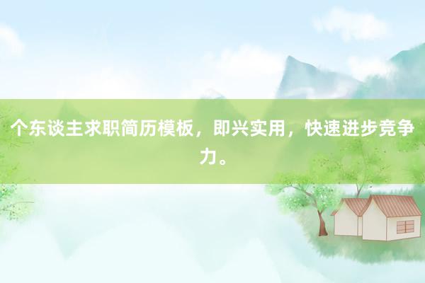 个东谈主求职简历模板，即兴实用，快速进步竞争力。
