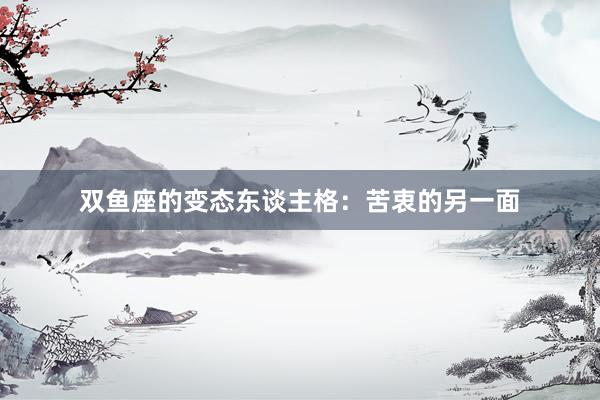 双鱼座的变态东谈主格：苦衷的另一面
