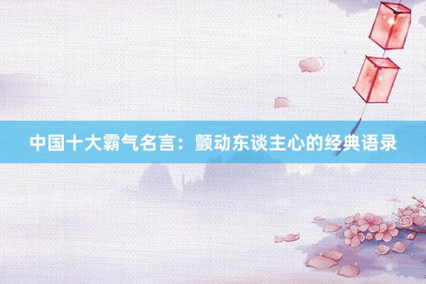 中国十大霸气名言：颤动东谈主心的经典语录