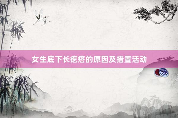女生底下长疙瘩的原因及措置活动