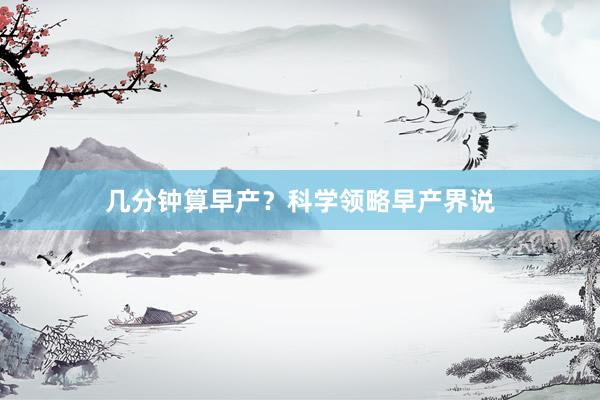 几分钟算早产？科学领略早产界说