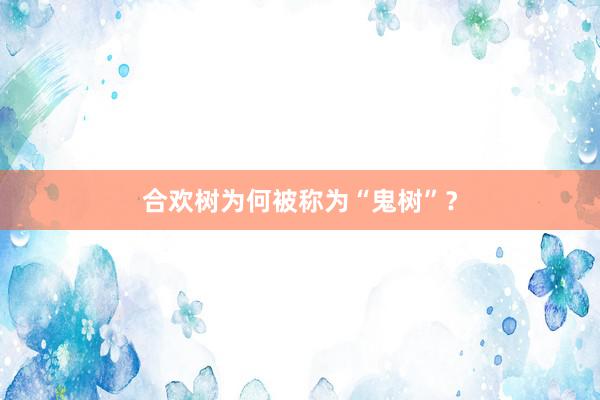 合欢树为何被称为“鬼树”？