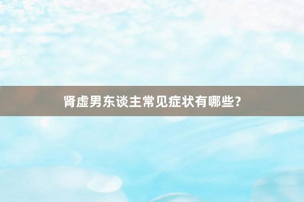 肾虚男东谈主常见症状有哪些？