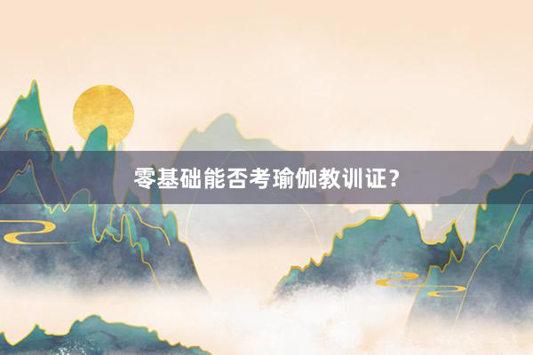 零基础能否考瑜伽教训证？