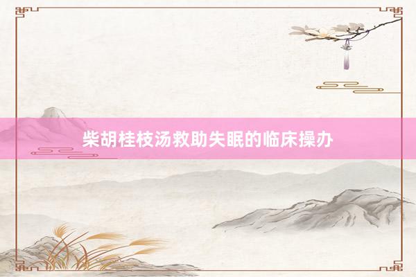 柴胡桂枝汤救助失眠的临床操办
