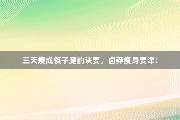 三天瘦成筷子腿的诀要,卤莽瘦身要津!