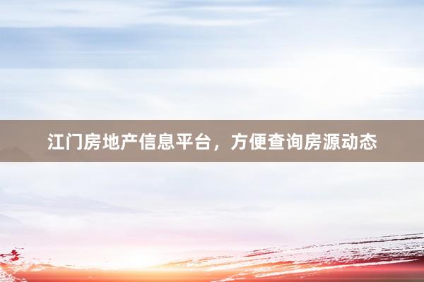 江门房地产信息平台，方便查询房源动态